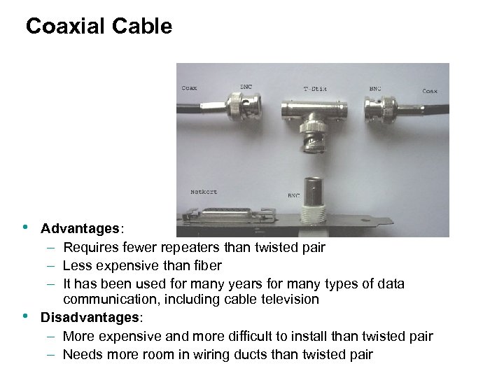 Coaxial Cable • • Advantages: – Requires fewer repeaters than twisted pair – Less