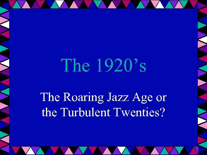 The 1920’s The Roaring Jazz Age or the Turbulent Twenties? 
