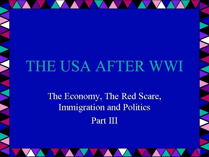 THE USA AFTER WWI The Economy, The Red Scare, Immigration and Politics Part III