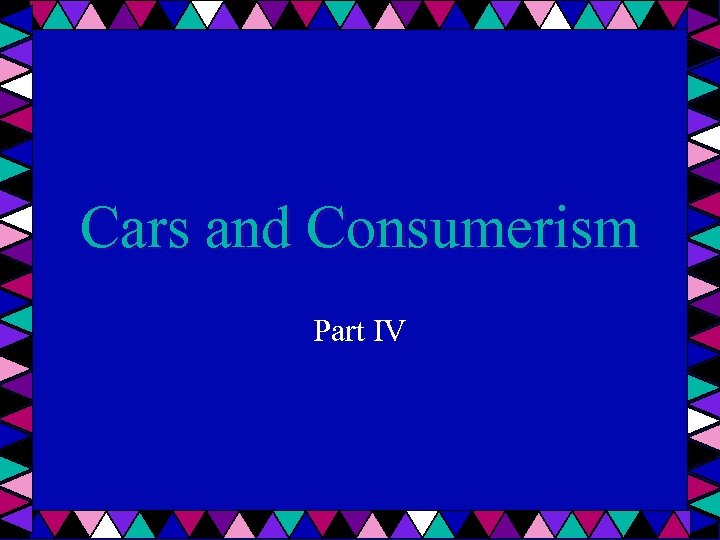 Cars and Consumerism Part IV 