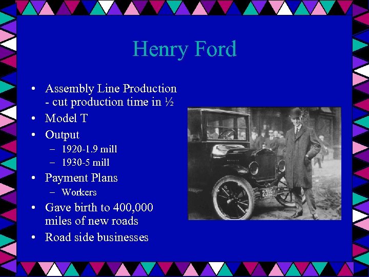 Henry Ford • Assembly Line Production - cut production time in ½ • Model
