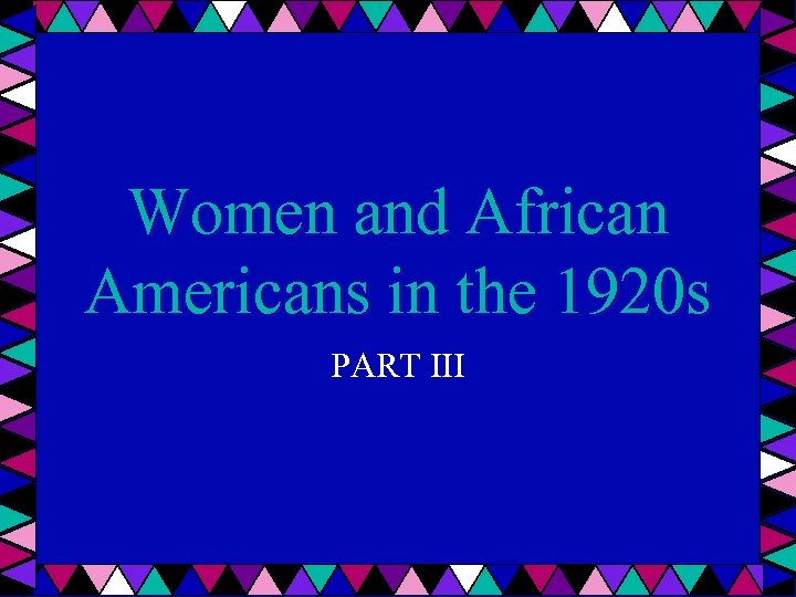 Women and African Americans in the 1920 s PART III 
