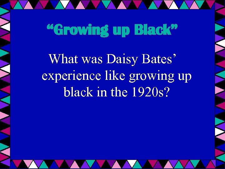 “Growing up Black” What was Daisy Bates’ experience like growing up black in the