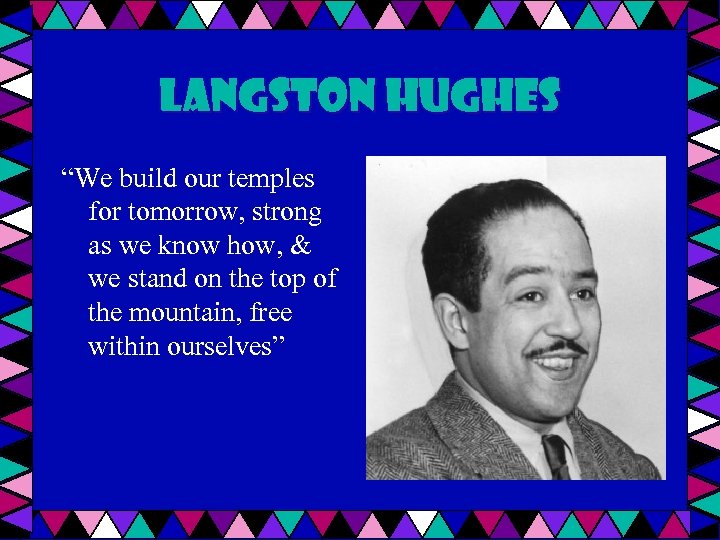 Langston Hughes “We build our temples for tomorrow, strong as we know how, &