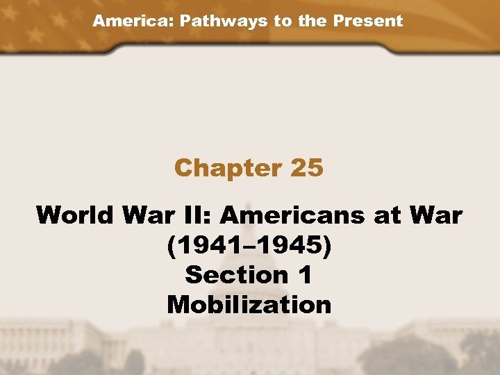 America: Pathways to the Present Chapter 25 World War II: Americans at War (1941–