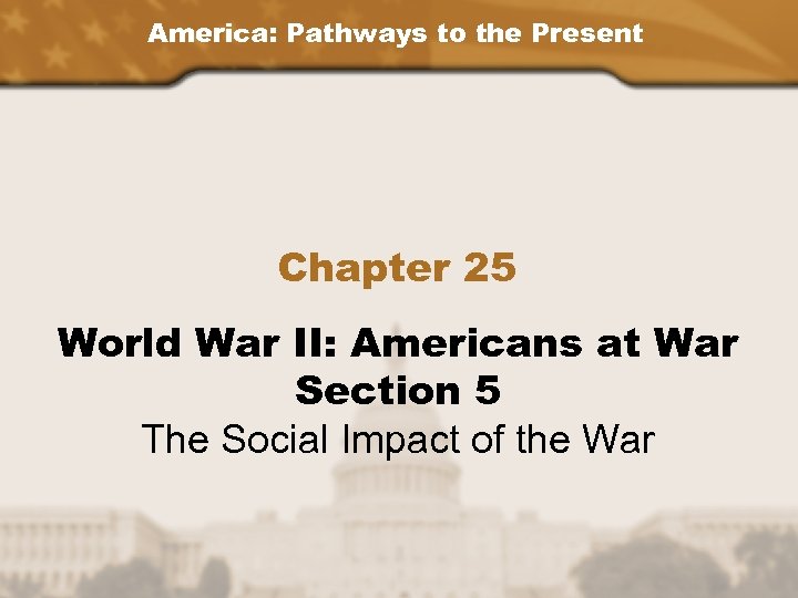 America: Pathways to the Present Chapter 25 World War II: Americans at War Section