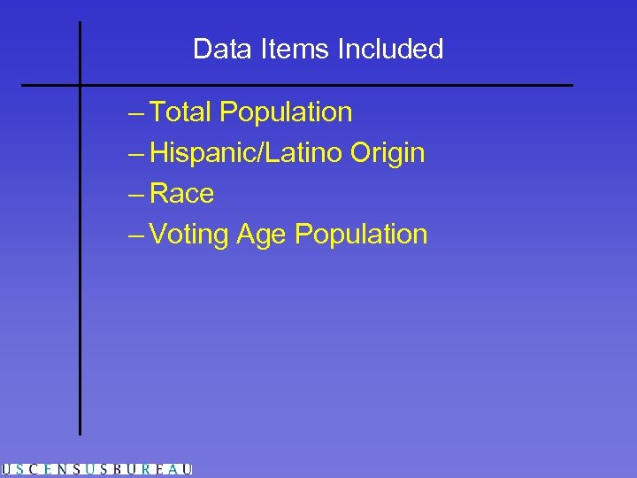 Data Items Included – Total Population – Hispanic/Latino Origin – Race – Voting Age