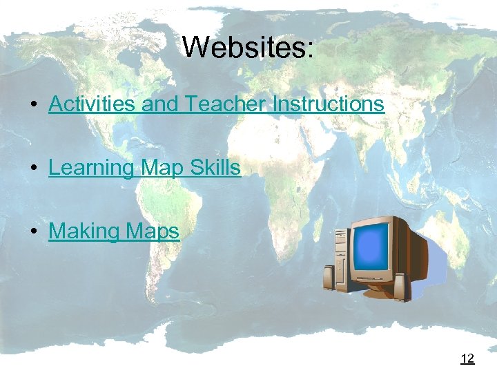 Websites: • Activities and Teacher Instructions • Learning Map Skills • Making Maps 12