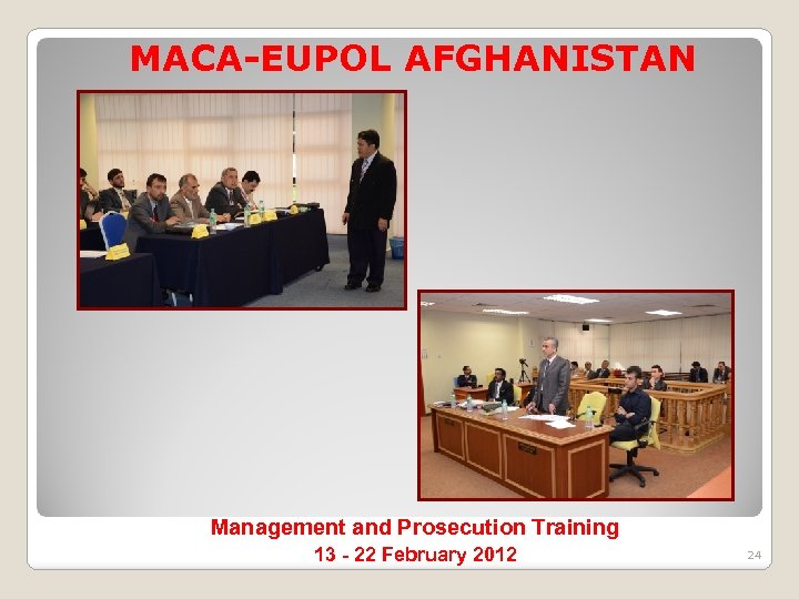 MACA-EUPOL AFGHANISTAN Management and Prosecution Training 13 - 22 February 2012 24 
