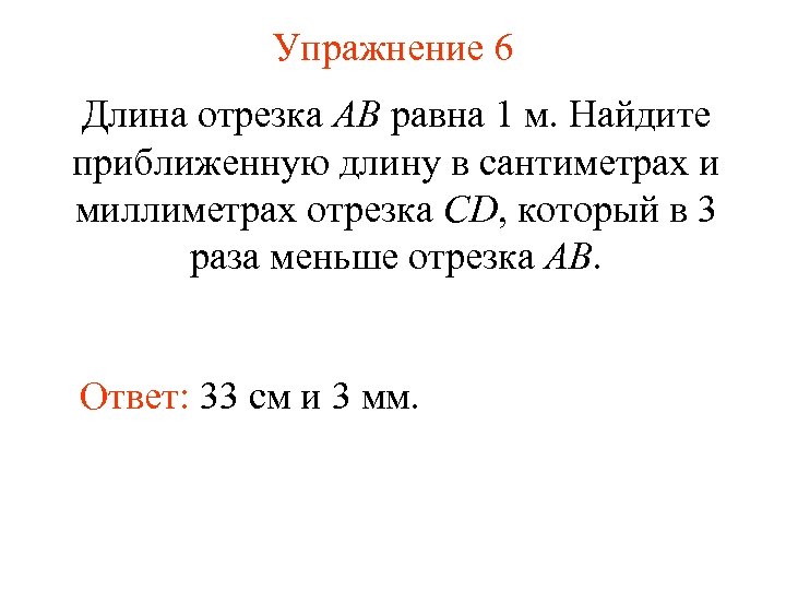 Упражнение 6 Длина отрезка AB равна 1 м. Найдите приближенную длину в сантиметрах и
