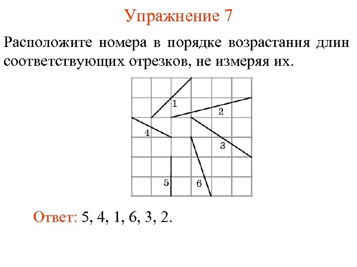 Упражнение 7 Расположите номера в порядке возрастания длин соответствующих отрезков, не измеряя их. Ответ: