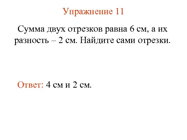 Упражнение 11 Сумма двух отрезков равна 6 см, а их разность – 2 см.