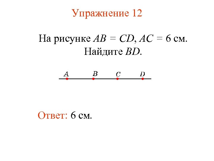 Упражнение 12 На рисунке АВ = CD, АС = 6 см. Найдите BD. Ответ: