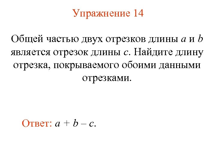 Упражнение 14 Общей частью двух отрезков длины a и b является отрезок длины c.