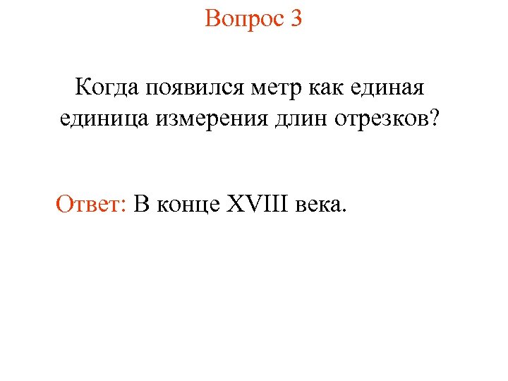 Вопрос 3 Когда появился метр как единая единица измерения длин отрезков? Ответ: В конце