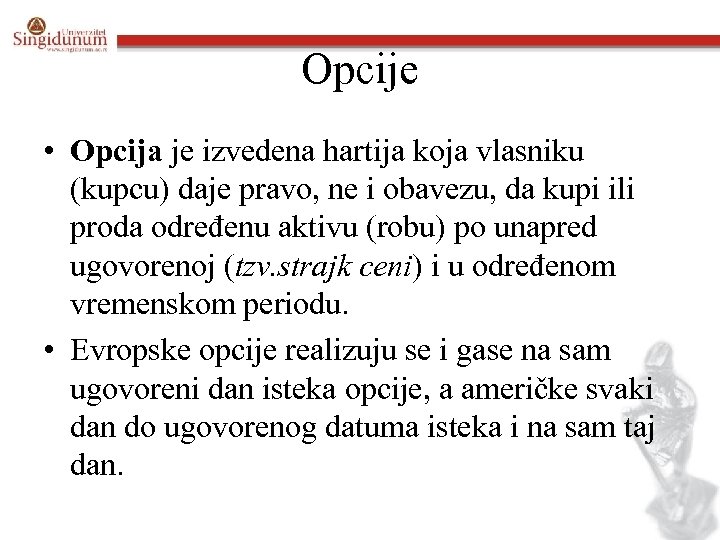 Opcije • Opcija je izvedena hartija koja vlasniku (kupcu) daje pravo, ne i obavezu,