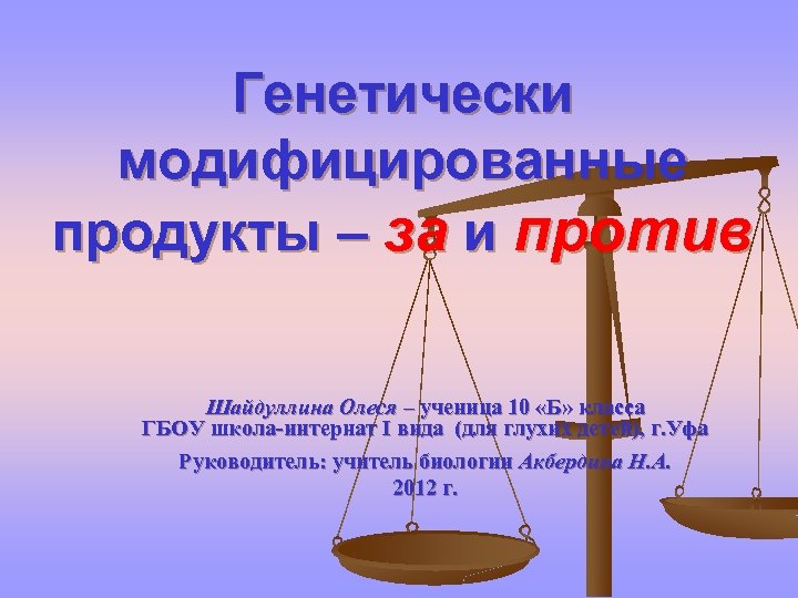 Генетически модифицированные продукты – за и против Шайдуллина Олеся – ученица 10 «Б» класса