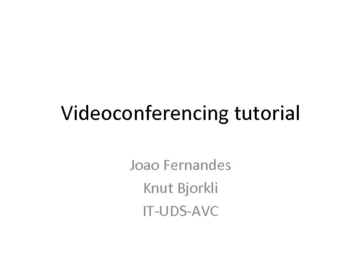 Videoconferencing tutorial Joao Fernandes Knut Bjorkli IT-UDS-AVC 