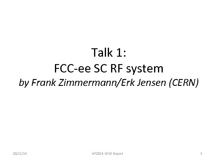 Talk 1: FCC-ee SC RF system by Frank Zimmermann/Erk Jensen (CERN) 10/12/14 HF 2014: