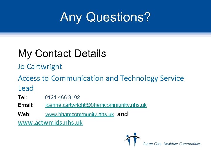 Any Questions? My Contact Details Jo Cartwright Access to Communication and Technology Service Lead