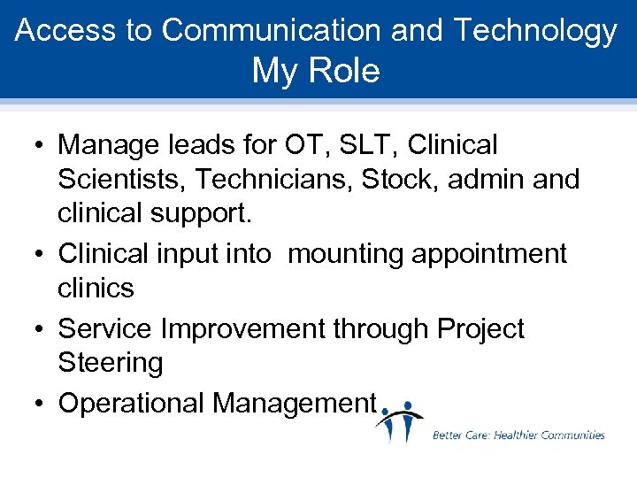 Access to Communication and Technology My Role • Manage leads for OT, SLT, Clinical