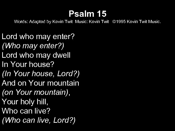 Psalm 15 Words: Adapted by Kevin Twit Music: Kevin Twit © 1995 Kevin Twit