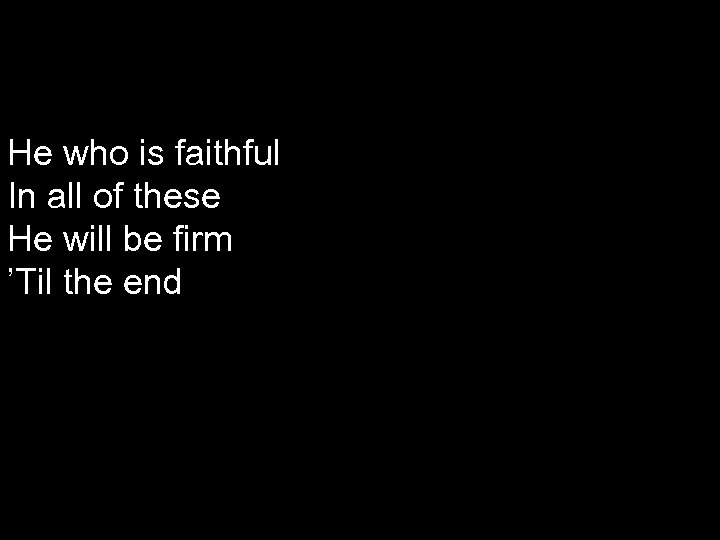 He who is faithful In all of these He will be firm ’Til the
