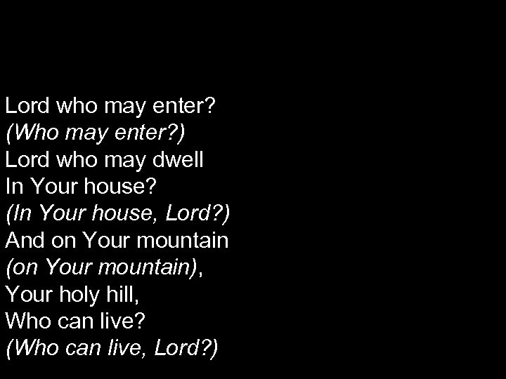 Lord who may enter? (Who may enter? ) Lord who may dwell In Your
