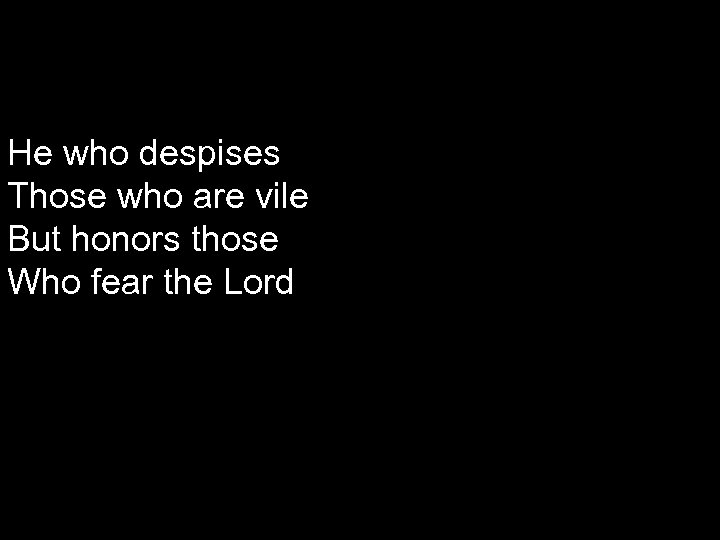 He who despises Those who are vile But honors those Who fear the Lord