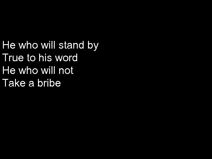 He who will stand by True to his word He who will not Take