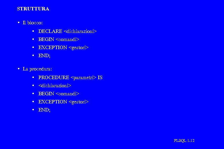 STRUTTURA • Il blocco: • DECLARE <dichiarazioni> • BEGIN <comandi> • EXCEPTION <gestori> •