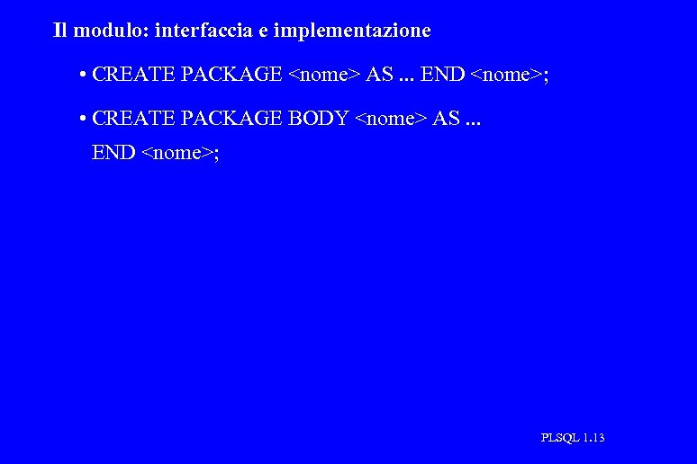 Il modulo: interfaccia e implementazione • CREATE PACKAGE <nome> AS. . . END <nome>;