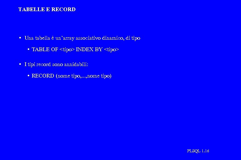 TABELLE E RECORD • Una tabella è un’array associativo dinamico, di tipo • TABLE