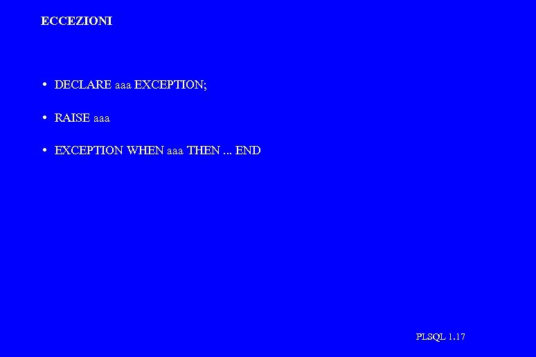 ECCEZIONI • DECLARE aaa EXCEPTION; • RAISE aaa • EXCEPTION WHEN aaa THEN. .