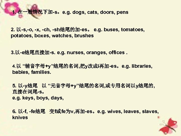 1. 在一般情况下加-s。e. g. dogs, cats, doors, pens 2. 以-s, -o, -x, -ch, -sh结尾的加-es。 e.