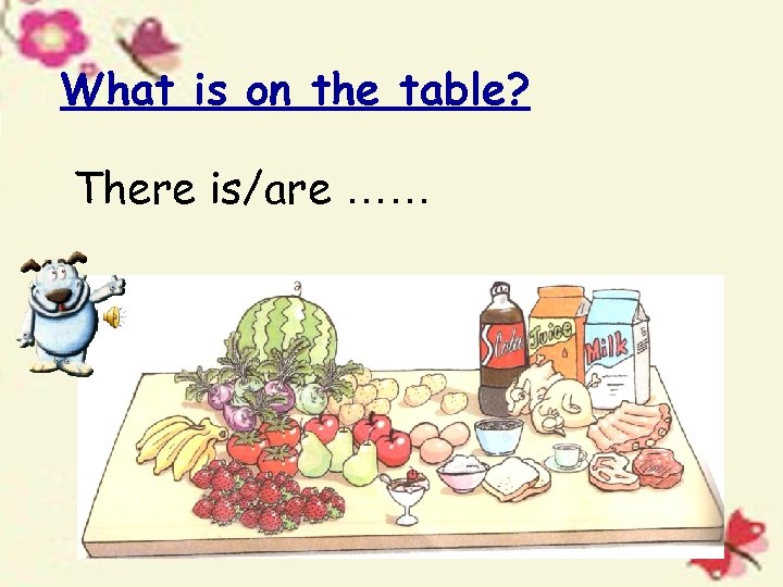 What is on the table? There is/are …… 