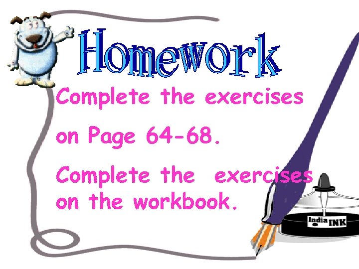 Complete the exercises on Page 64 -68. Complete the exercises on the workbook. 