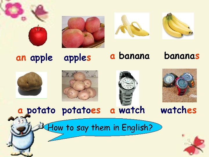 an apples a potatoes a banana a watch How to say them in English?