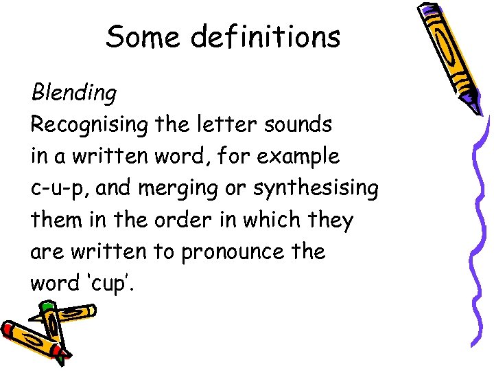 Some definitions Blending Recognising the letter sounds in a written word, for example c-u-p,