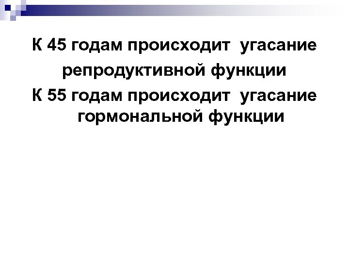 К 45 годам происходит угасание репродуктивной функции К 55 годам происходит угасание гормональной функции