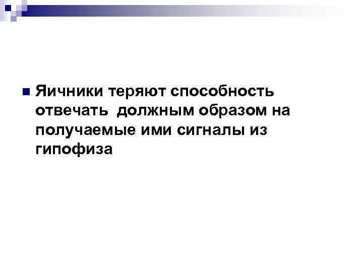 n Яичники теряют способность отвечать должным образом на получаемые ими сигналы из гипофиза 