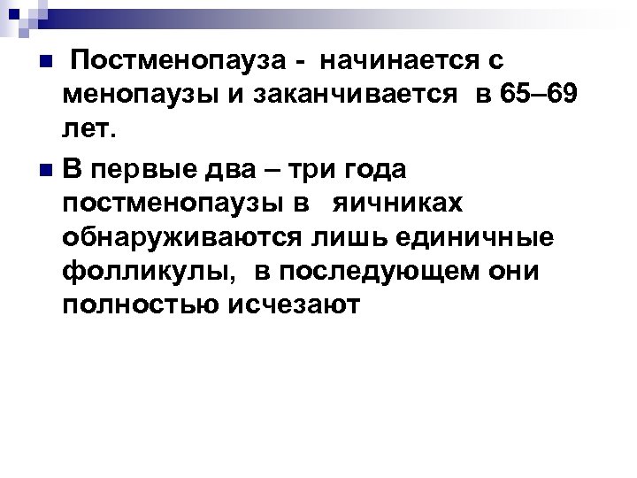 Постменопауза - начинается с менопаузы и заканчивается в 65– 69 лет. n В первые