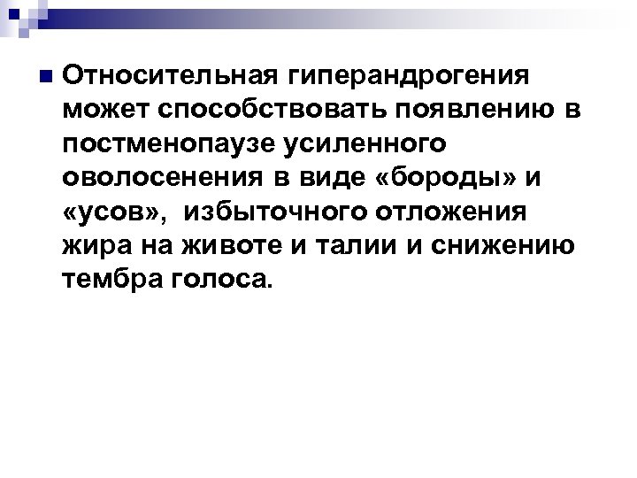 n Относительная гиперандрогения может способствовать появлению в постменопаузе усиленного оволосенения в виде «бороды» и