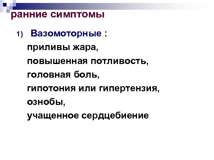 ранние симптомы Вазомоторные : приливы жара, повышенная потливость, головная боль, гипотония или гипертензия, ознобы,