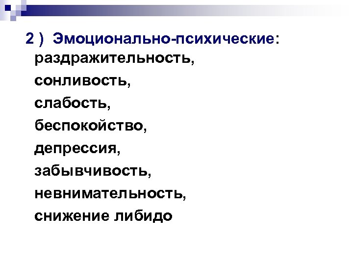 2 ) Эмоционально-психические: раздражительность, сонливость, слабость, беспокойство, депрессия, забывчивость, невнимательность, снижение либидо 