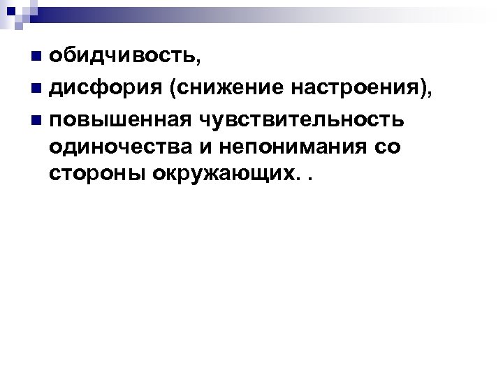 обидчивость, n дисфория (снижение настроения), n повышенная чувствительность одиночества и непонимания со стороны окружающих.