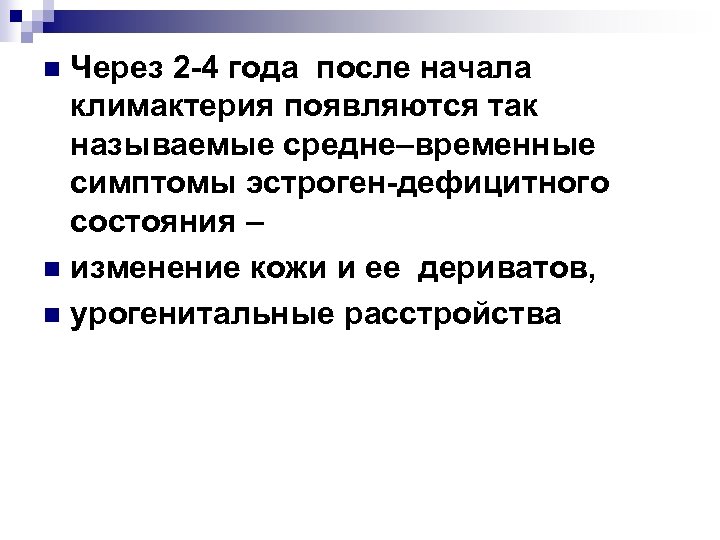 Через 2 -4 года после начала климактерия появляются так называемые средне–временные симптомы эстроген-дефицитного состояния