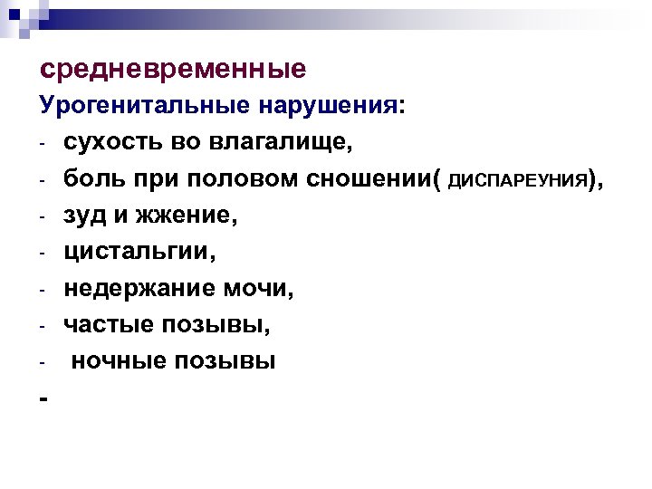 средневременные Урогенитальные нарушения: - сухость во влагалище, - боль при половом сношении( ДИСПАРЕУНИЯ), -