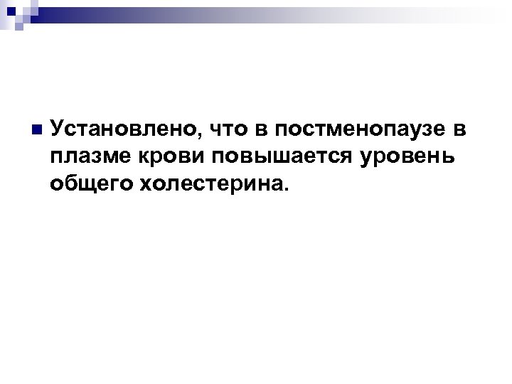 n Установлено, что в постменопаузе в плазме крови повышается уровень общего холестерина. 