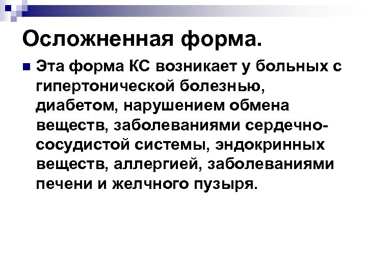 Осложненная форма. n Эта форма КС возникает у больных с гипертонической болезнью, диабетом, нарушением